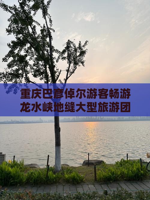 重庆巴彦倬尔游客畅游龙水峡地缝大型旅游团