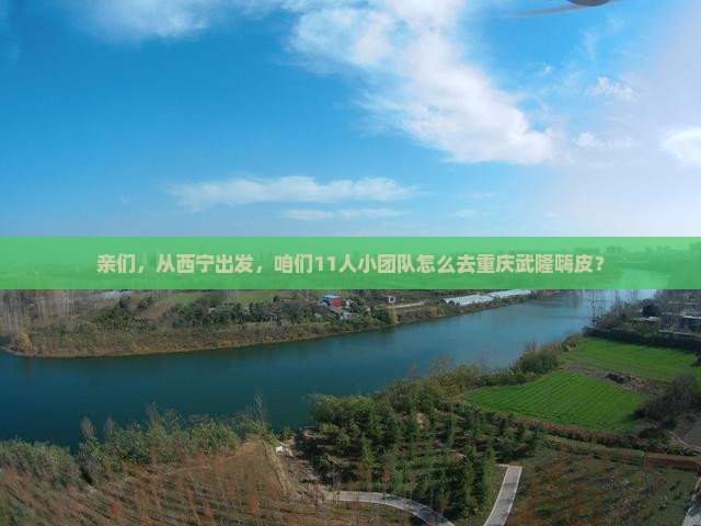 亲们，从西宁出发，咱们11人小团队怎么去重庆武隆嗨皮？