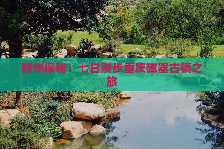 赣州探秘：七日漫步重庆磁器古镇之旅