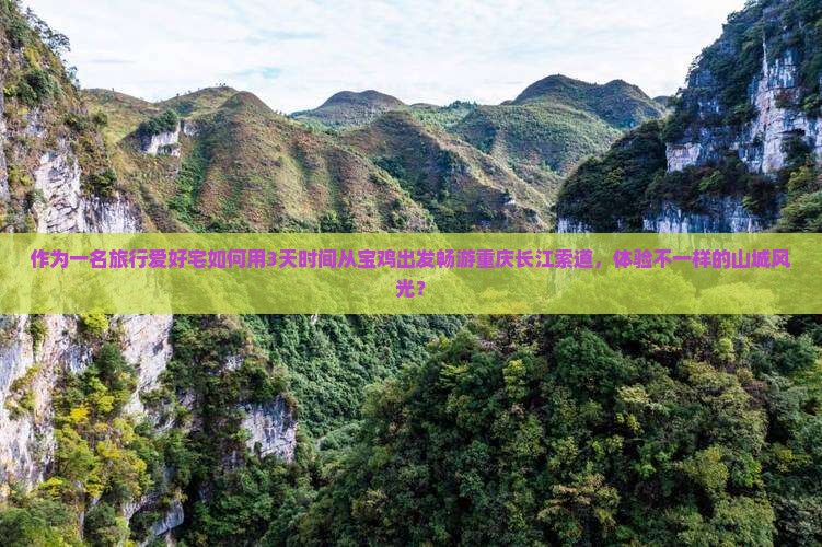 作为一名旅行爱好宅如何用3天时间从宝鸡出发畅游重庆长江索道，体验不一样的山城风光？