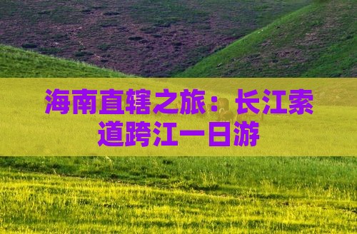 海南直辖之旅：长江索道跨江一日游