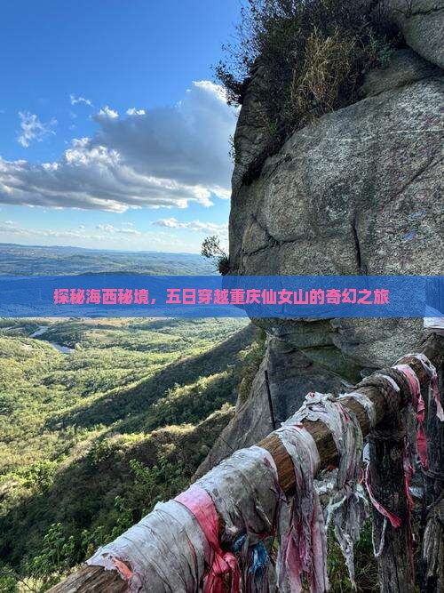 探秘海西秘境，五日穿越重庆仙女山的奇幻之旅