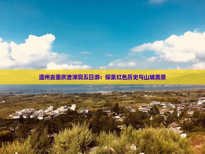 温州去重庆渣滓洞五日游：探索红色历史与山城美景