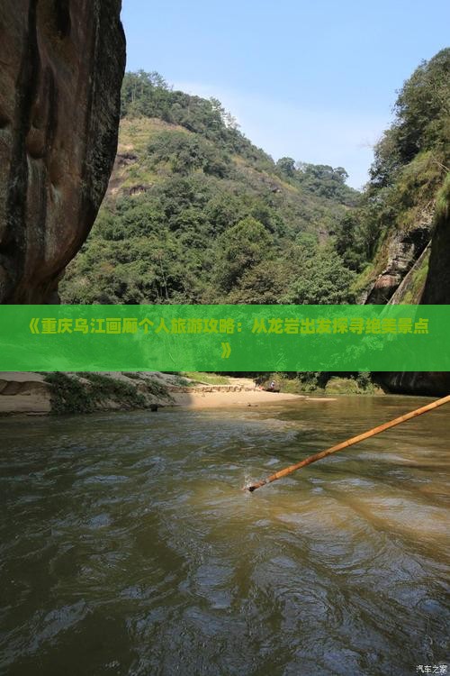 《重庆乌江画廊个人旅游攻略：从龙岩出发探寻绝美景点》