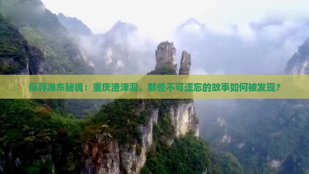 探寻海东秘境：重庆渣滓洞，那些不可遗忘的故事如何被发现？