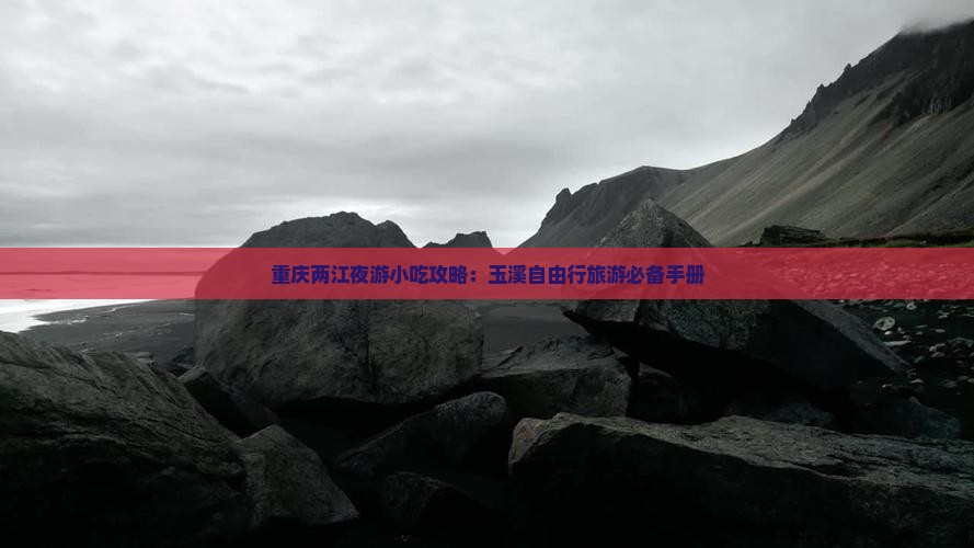 重庆两江夜游小吃攻略：玉溪自由行旅游必备手册