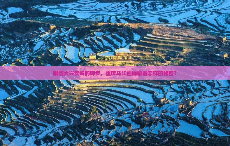 跟随大兴安岭的脚步，重庆乌江画廊藏着怎样的秘密？