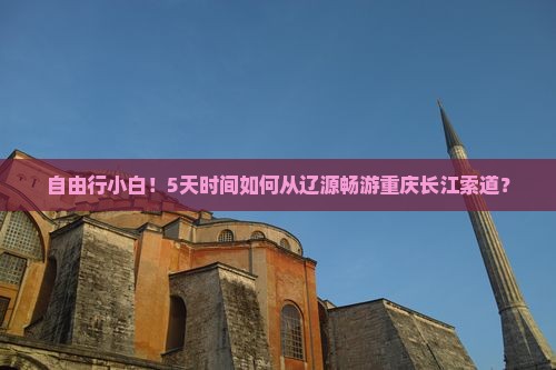自由行小白！5天时间如何从辽源畅游重庆长江索道？