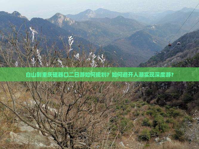 白山到重庆磁器口二日游如何规划？如何避开人潮实现深度游？