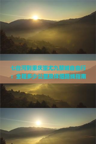 七台河到重庆蚩尤九黎城自由行：全程多少公里及详细路线指南