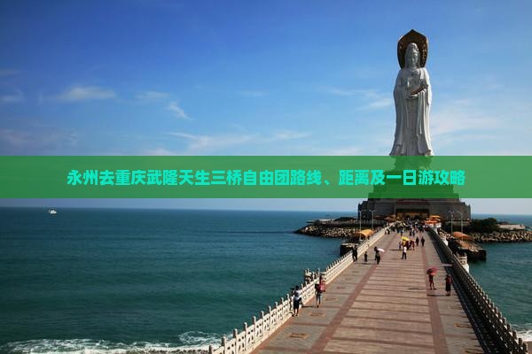 永州去重庆武隆天生三桥自由团路线、距离及一日游攻略