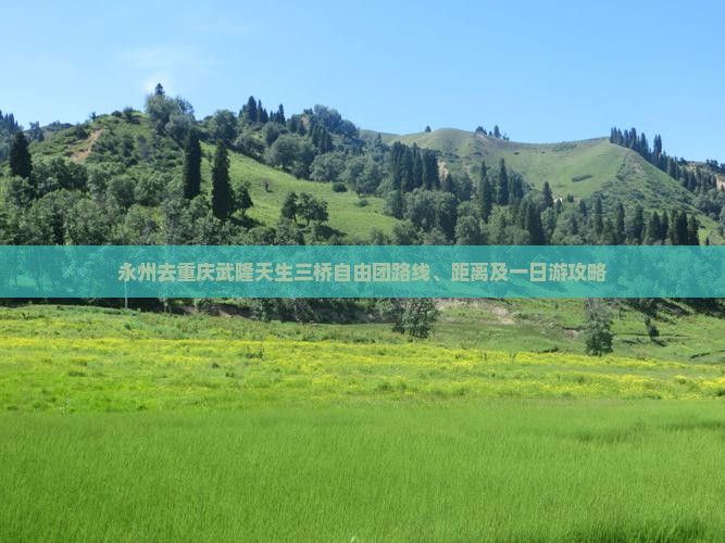 永州去重庆武隆天生三桥自由团路线、距离及一日游攻略