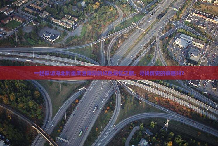 一起探访海北到重庆渣滓洞的红色记忆之旅，寻找历史的痕迹吗？