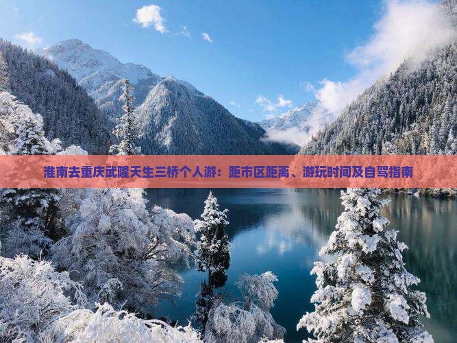 淮南去重庆武隆天生三桥个人游：距市区距离、游玩时间及自驾指南