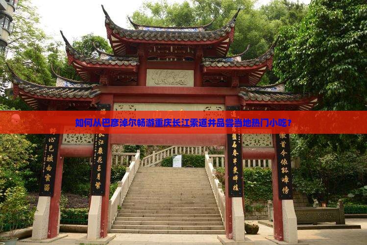 如何从巴彦淖尔畅游重庆长江索道并品尝当地热门小吃？