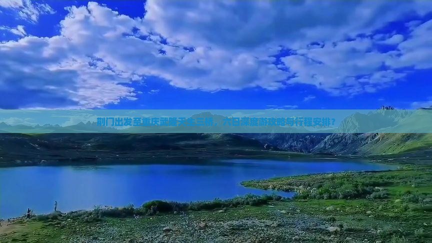 荆门出发至重庆武隆天生三桥，六日深度游攻略与行程安排？