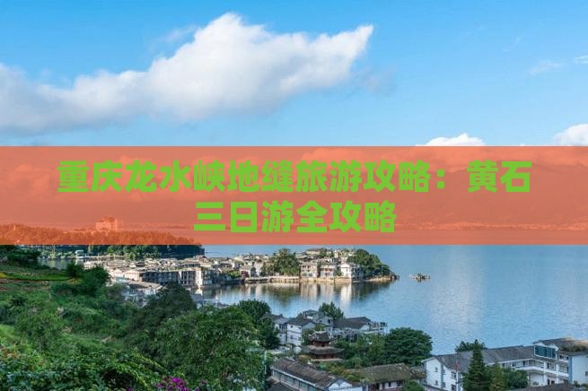 重庆龙水峡地缝旅游攻略：黄石三日游全攻略