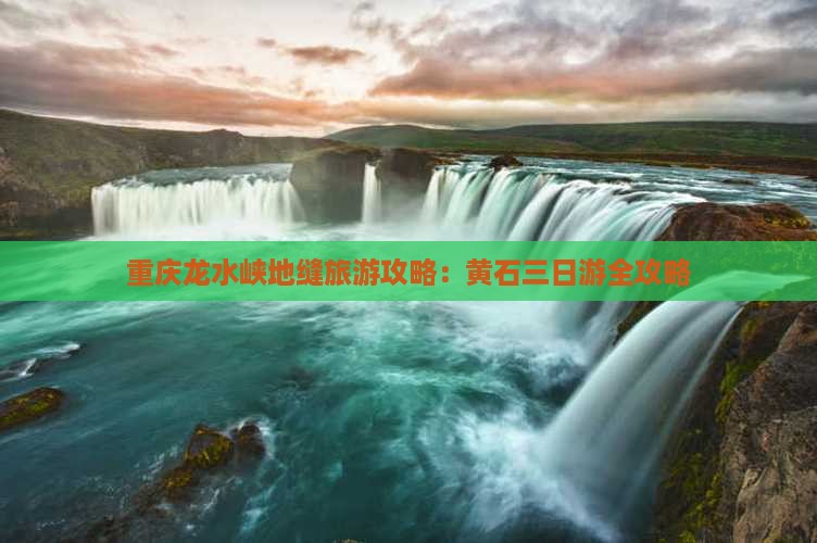 重庆龙水峡地缝旅游攻略：黄石三日游全攻略