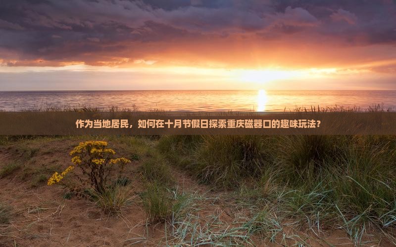 作为当地居民，如何在十月节假日探索重庆磁器口的趣味玩法？