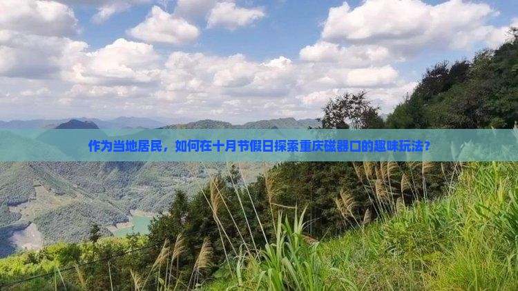 作为当地居民，如何在十月节假日探索重庆磁器口的趣味玩法？