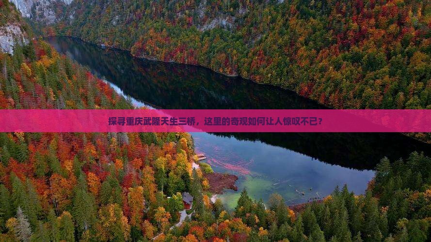 探寻重庆武隆天生三桥，这里的奇观如何让人惊叹不已？