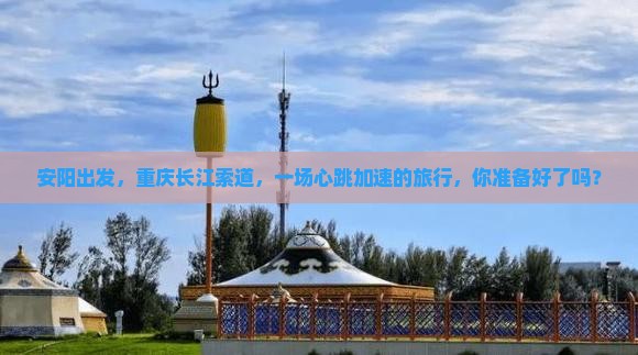 安阳出发，重庆长江索道，一场心跳加速的旅行，你准备好了吗？