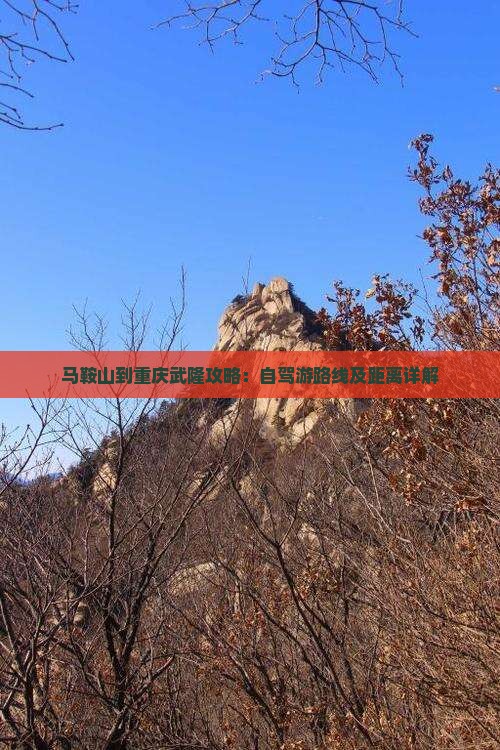 马鞍山到重庆武隆攻略：自驾游路线及距离详解