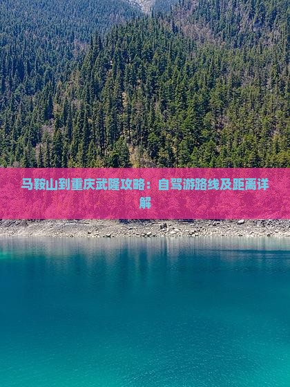 马鞍山到重庆武隆攻略：自驾游路线及距离详解