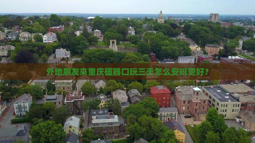 外地朋友来重庆磁器口玩三天怎么安排更好？