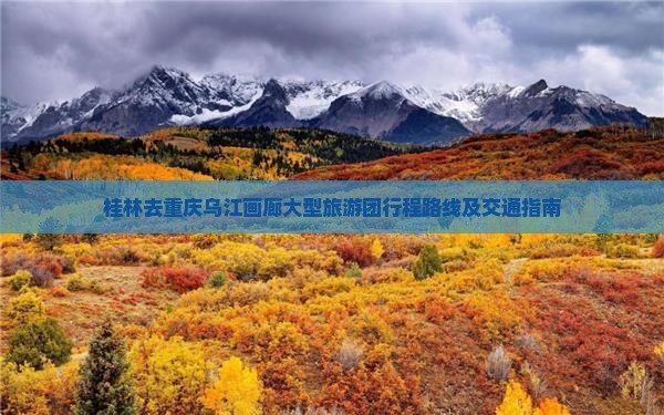 桂林去重庆乌江画廊大型旅游团行程路线及交通指南