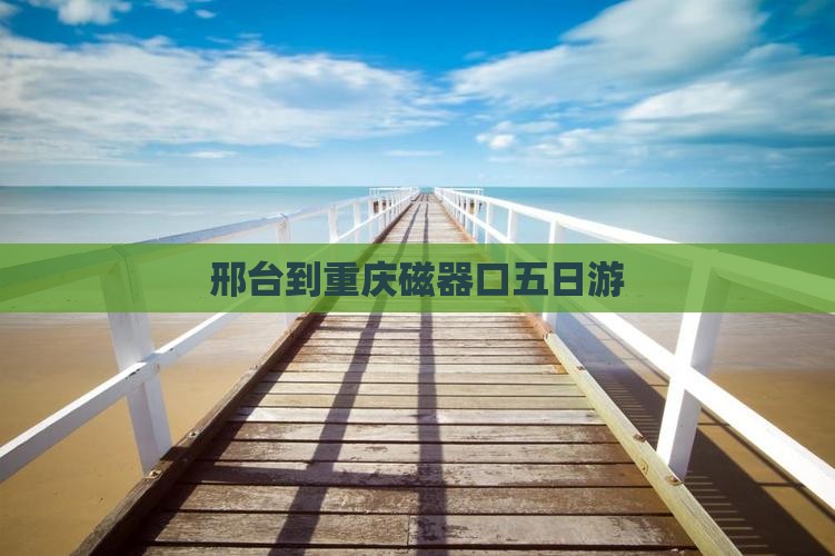 邢台到重庆磁器口五日游