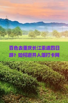 百色去重庆长江索道四日游？如何避开人潮打卡网红地？