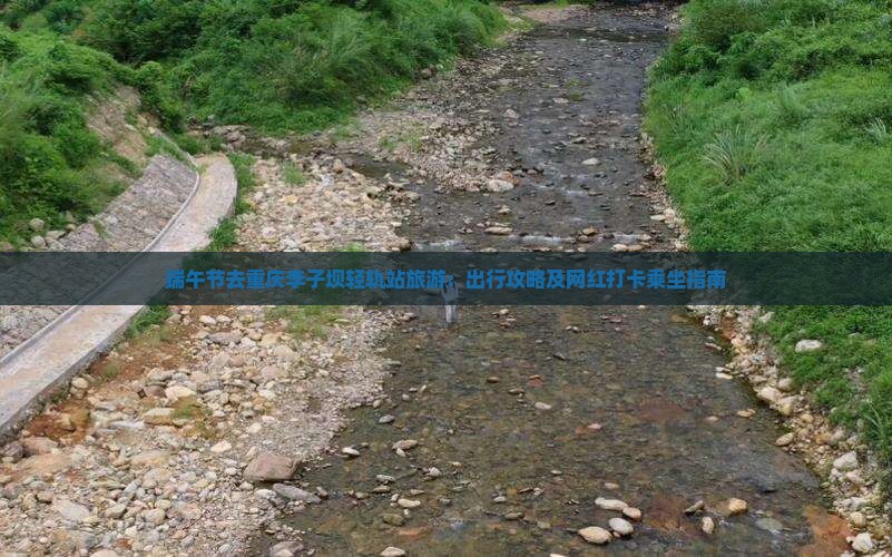 端午节去重庆李子坝轻轨站旅游：出行攻略及网红打卡乘坐指南