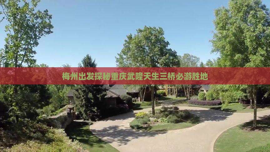 梅州出发探秘重庆武隆天生三桥必游胜地