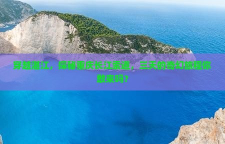 穿越湛江，探秘重庆长江索道，三天的奇幻旅程你敢来吗？