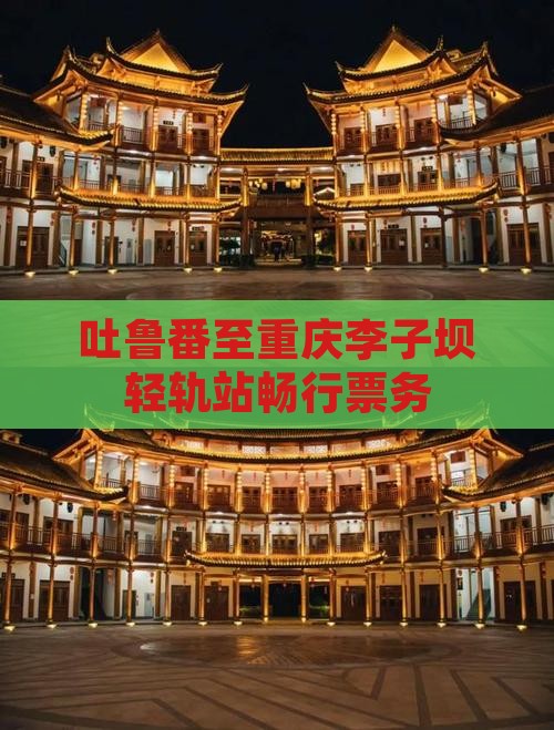 吐鲁番至重庆李子坝轻轨站畅行票务