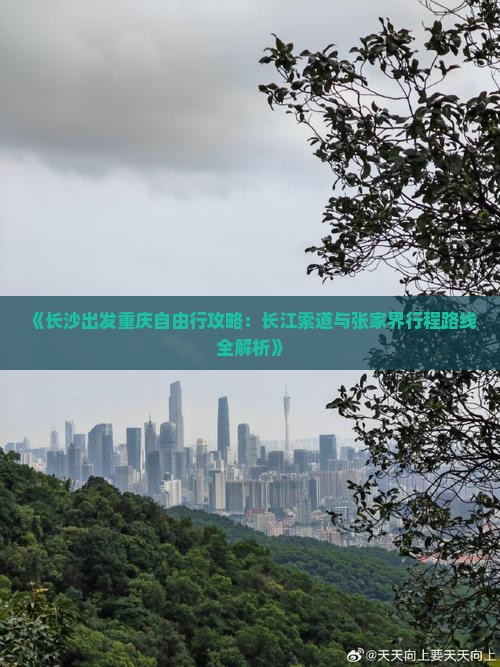 《长沙出发重庆自由行攻略：长江索道与张家界行程路线全解析》