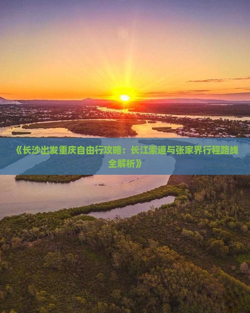《长沙出发重庆自由行攻略：长江索道与张家界行程路线全解析》