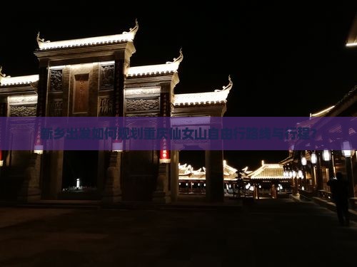 新乡出发如何规划重庆仙女山自由行路线与行程？