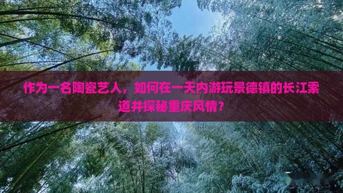 作为一名陶瓷艺人，如何在一天内游玩景德镇的长江索道并探秘重庆风情？
