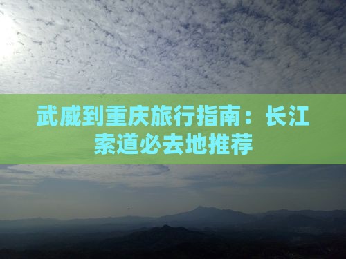 武威到重庆旅行指南：长江索道必去地推荐