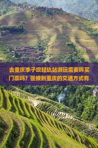 去重庆李子坝轻轨站游玩需要购买门票吗？张掖到重庆的交通方式有哪些？