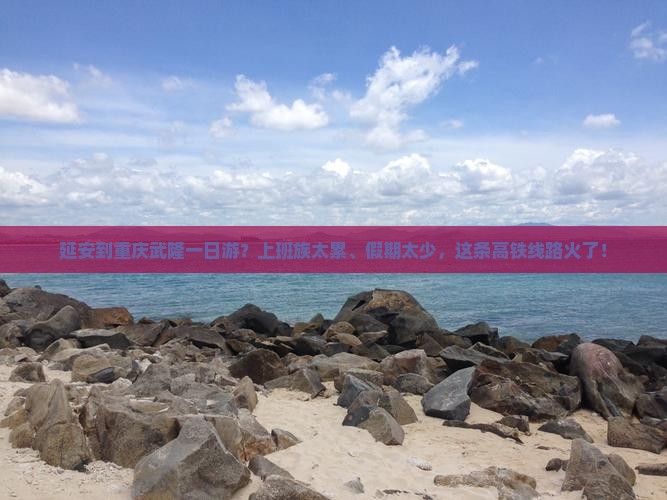 延安到重庆武隆一日游？上班族太累、假期太少，这条高铁线路火了！