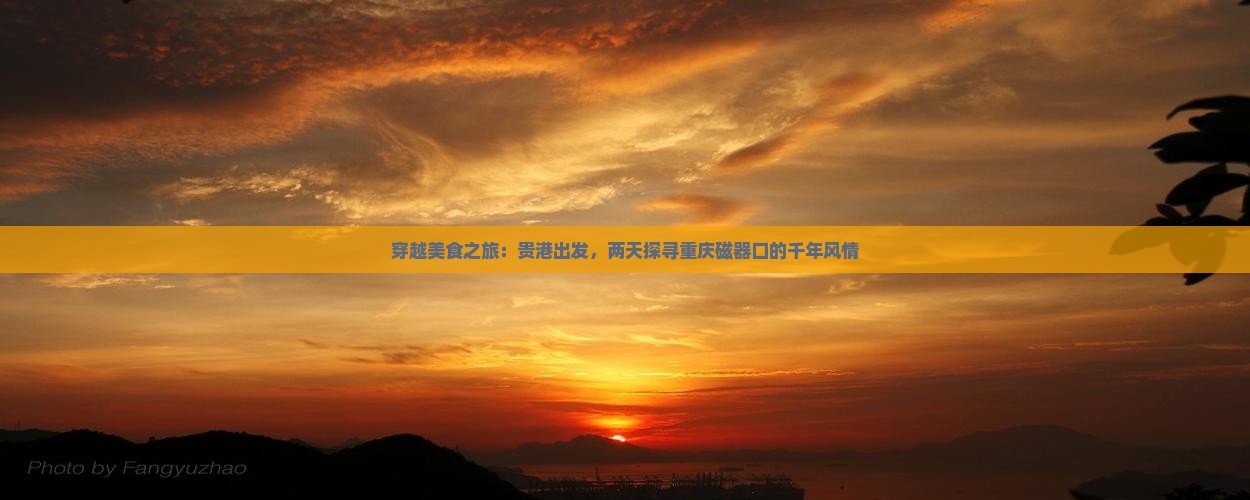 穿越美食之旅：贵港出发，两天探寻重庆磁器口的千年风情