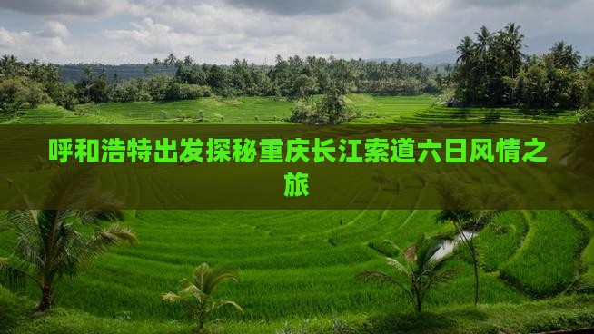 呼和浩特出发探秘重庆长江索道六日风情之旅