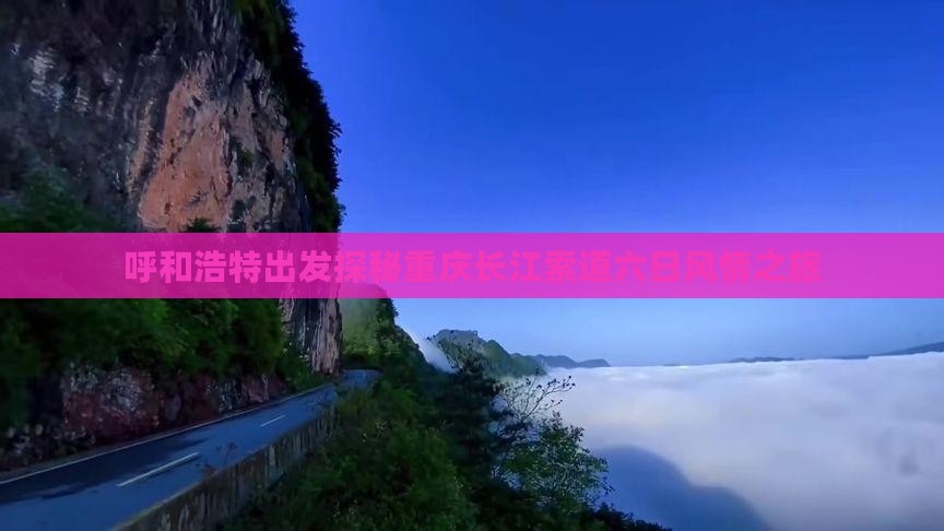 呼和浩特出发探秘重庆长江索道六日风情之旅