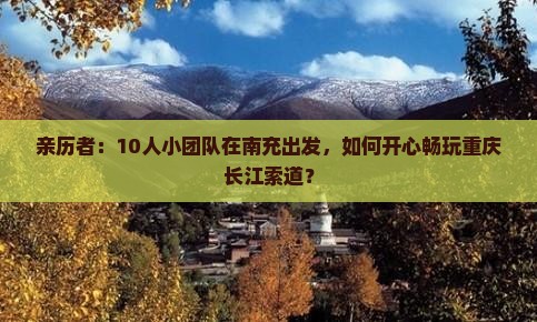 亲历者：10人小团队在南充出发，如何开心畅玩重庆长江索道？
