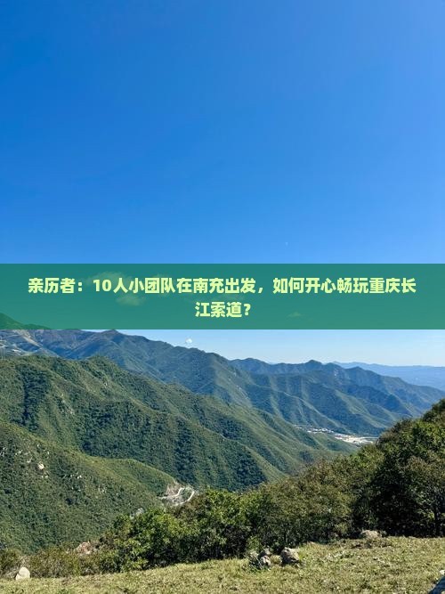 亲历者：10人小团队在南充出发，如何开心畅玩重庆长江索道？