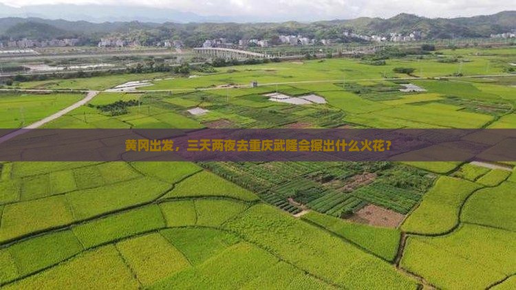 黄冈出发，三天两夜去重庆武隆会擦出什么火花？