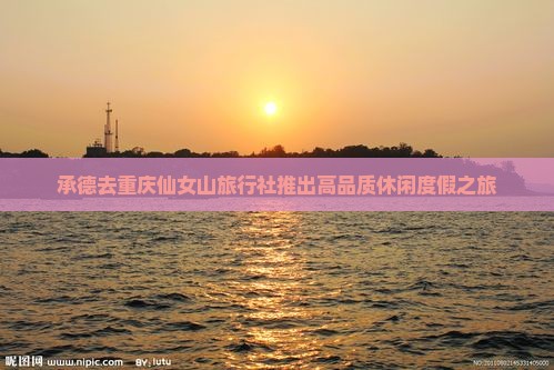 承德去重庆仙女山旅行社推出高品质休闲度假之旅